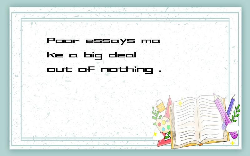 Poor essays make a big deal out of nothing .