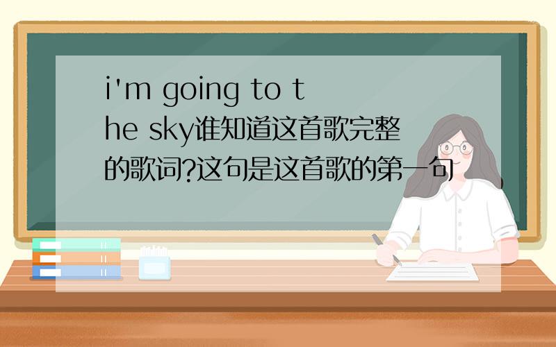 i'm going to the sky谁知道这首歌完整的歌词?这句是这首歌的第一句