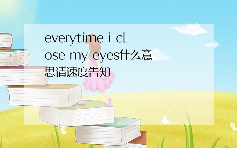 everytime i close my eyes什么意思请速度告知