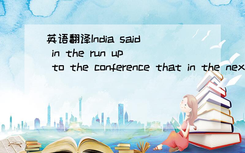 英语翻译India said in the run up to the conference that in the next few years,it will cut its carbon emission by 20 percent to 25 percent