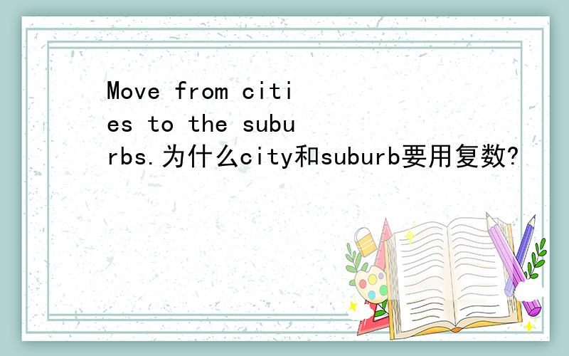 Move from cities to the suburbs.为什么city和suburb要用复数?