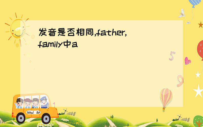 发音是否相同,father,family中a