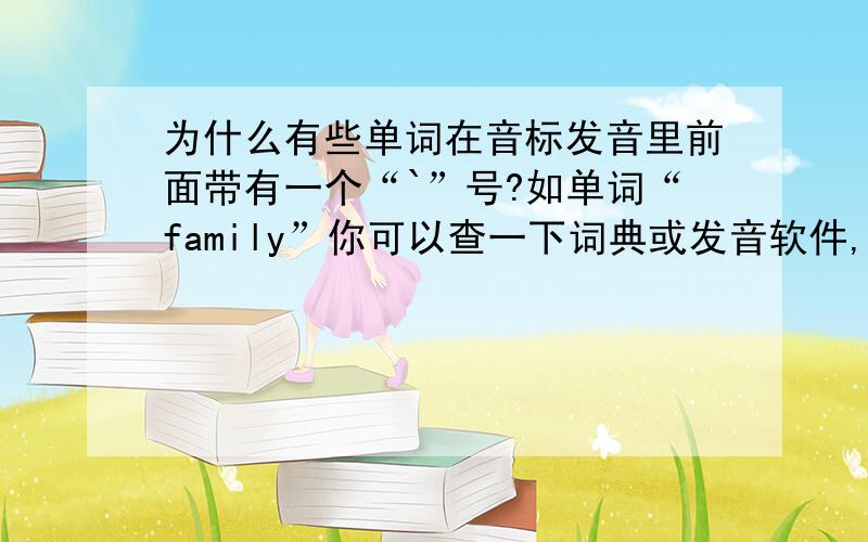 为什么有些单词在音标发音里前面带有一个“`”号?如单词“family”你可以查一下词典或发音软件,你会看到最前面有个“`”号,有些单词的是在中部,这是为什么?是对发音有什么标示吗?