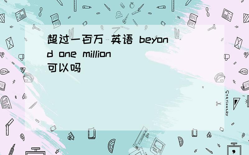 超过一百万 英语 beyond one million 可以吗