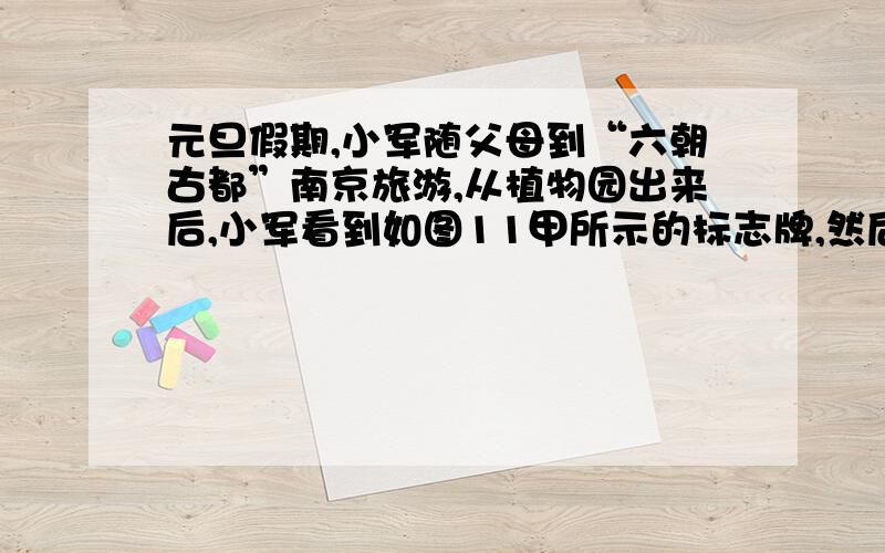 元旦假期,小军随父母到“六朝古都”南京旅游,从植物园出来后,小军看到如图11甲所示的标志牌,然后他随父母“打的”去海洋馆．在去海洋馆的旅途中,小军感觉到出租车开得过快,下车后小