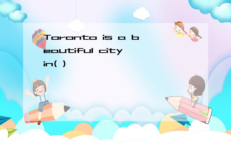 Toronto is a beautiful city in( )