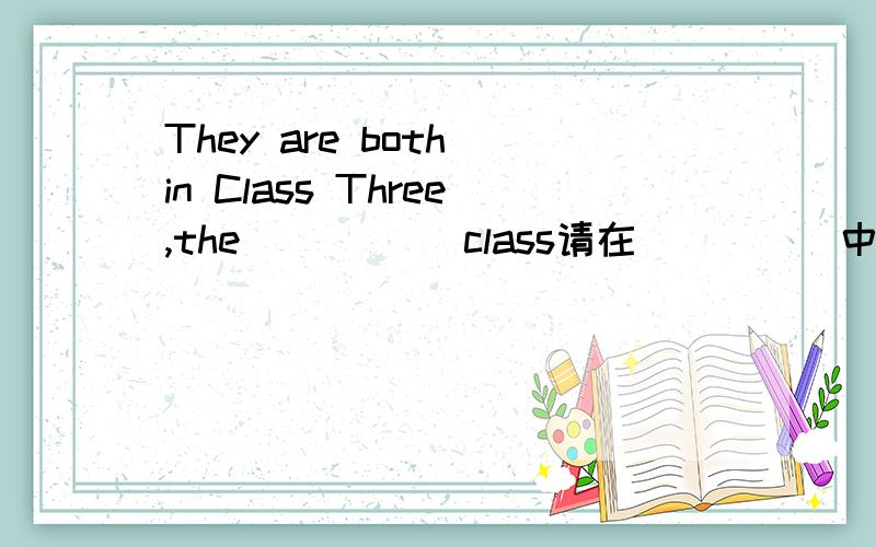 They are both in Class Three,the _____class请在_____中填入一个以s开头的单词