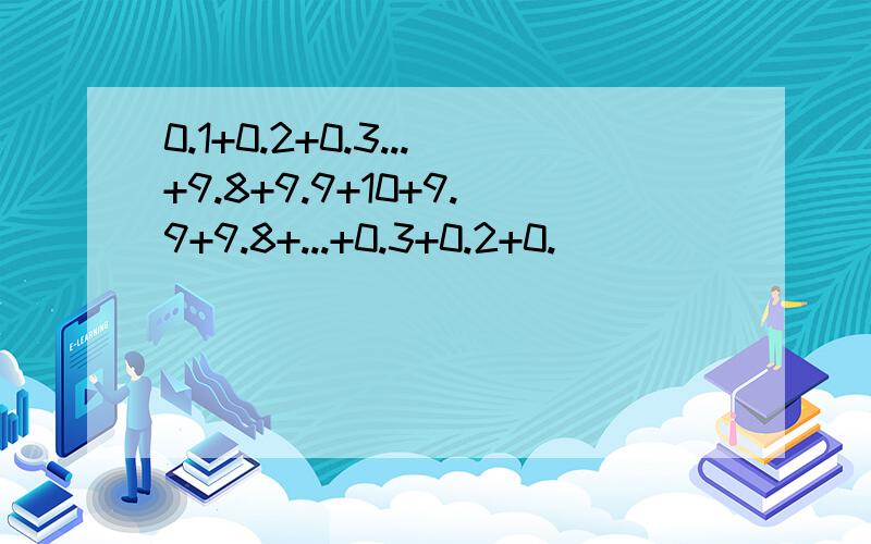 0.1+0.2+0.3...+9.8+9.9+10+9.9+9.8+...+0.3+0.2+0.