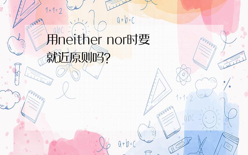 用neither nor时要就近原则吗?