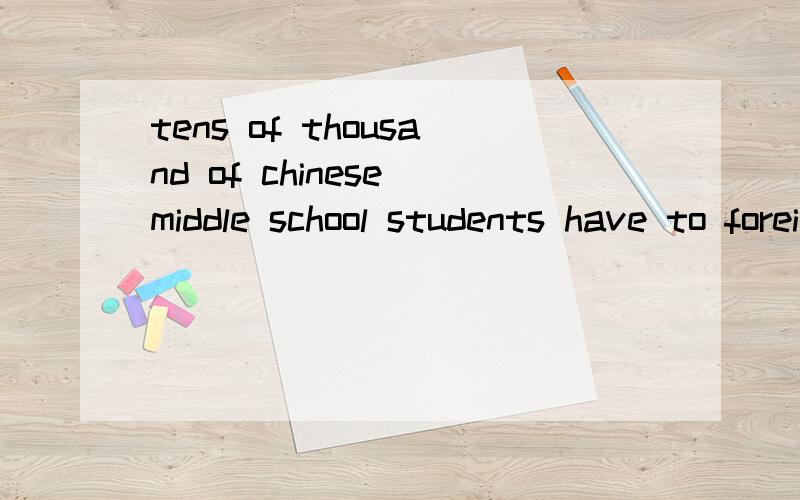 tens of thousand of chinese middle school students have to foreign countries to study翻译成汉语