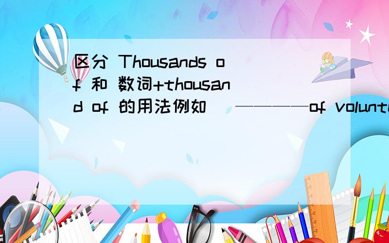 区分 Thousands of 和 数词+thousand of 的用法例如   ————of volunteer will be needed for 2014 International Horticulture Exposition in Qingdao.是选择  thousands 还是 three thousand ?请大佛详细解答.