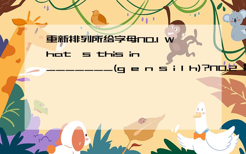 重新排列所给字母NO.1 What's this in _______(g e n s i l h)?NO.2 指出并纠正句中的一处错误⑴This's a pencil sharpener.