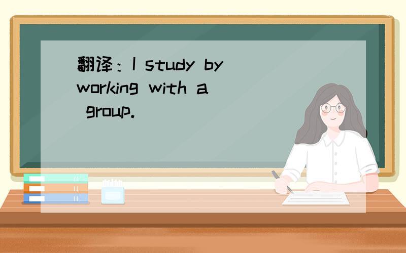 翻译：I study by working with a group.