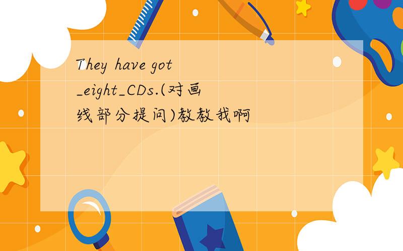 They have got _eight_CDs.(对画线部分提问)教教我啊