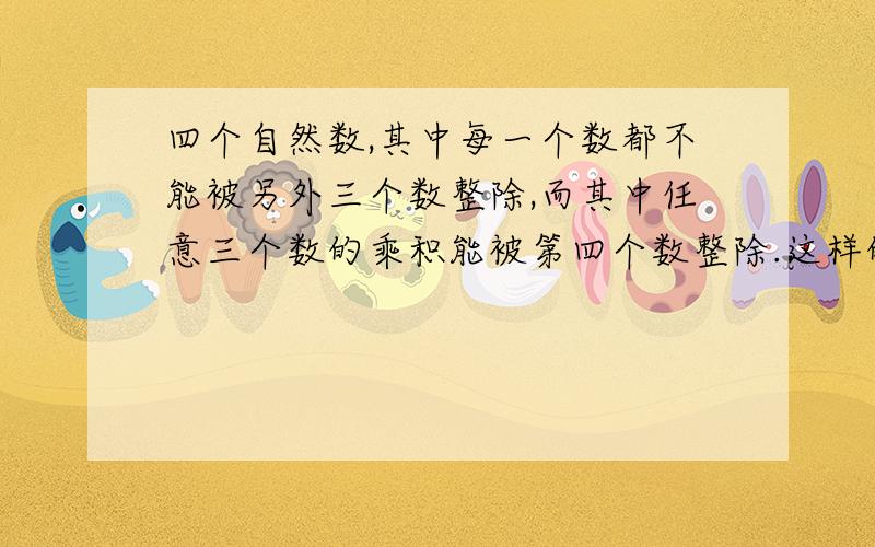 四个自然数,其中每一个数都不能被另外三个数整除,而其中任意三个数的乘积能被第四个数整除.这样的四个自然数和的最小值是多少.