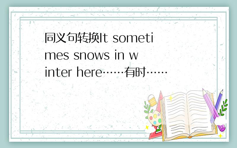 同义句转换It sometimes snows in winter here……有时……