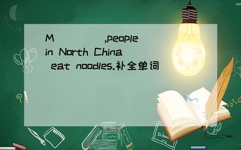 M____ ,people in North China eat noodles.补全单词