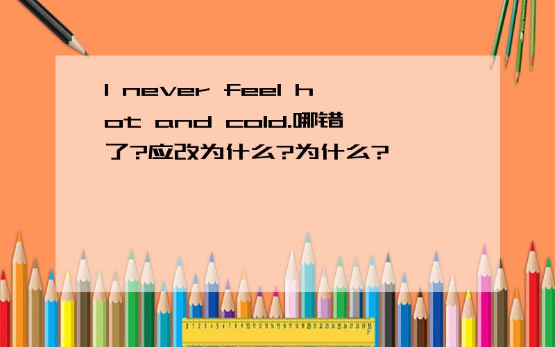 I never feel hot and cold.哪错了?应改为什么?为什么?