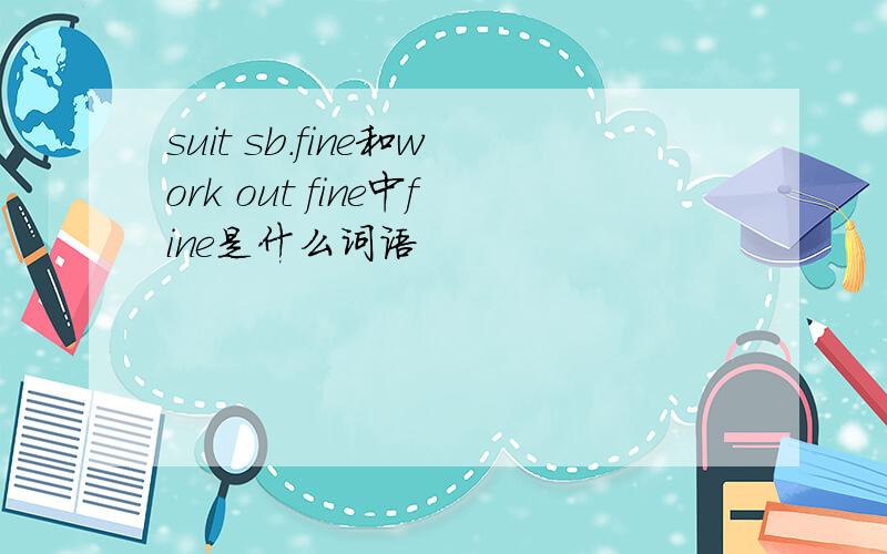 suit sb.fine和work out fine中fine是什么词语