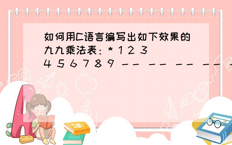 如何用C语言编写出如下效果的九九乘法表：* 1 2 3 4 5 6 7 8 9 －－ －－ －－ －－ －－ －－ －－ －－我想要这种效果：* 1 2 3 4 5 6 7 8 9－－ －－ －－ －－ －－ －－ －－ －－ －－ －－1 1 2