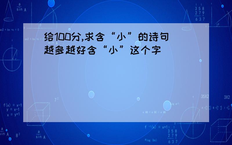 给100分,求含“小”的诗句越多越好含“小”这个字