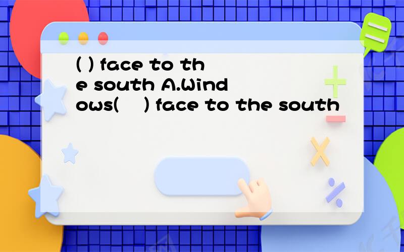 ( ) face to the south A.Windows(    ) face to the south                A.Windows for the room           B. The windows of the room          C. The room's windows             D. The windows in room