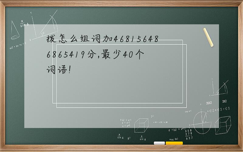 拨怎么组词加468156486865419分,最少40个词语!