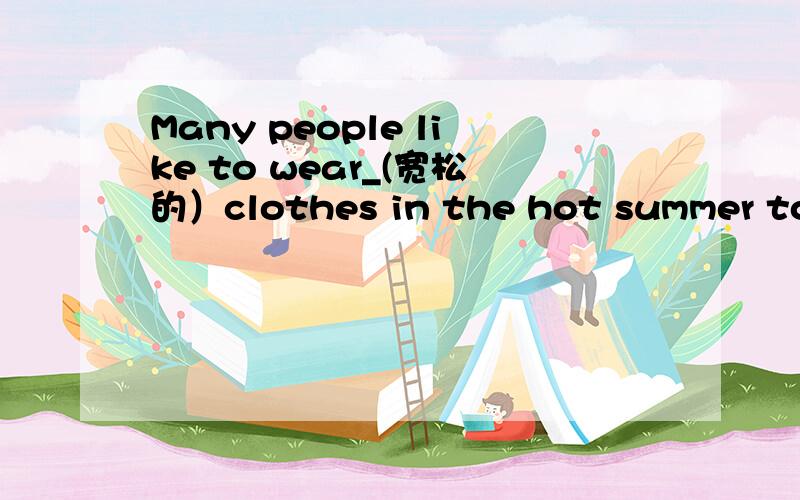 Many people like to wear_(宽松的）clothes in the hot summer to make themselves comfortable.Ann lived in the Amsterdam in the _(荷兰）during World War Two so as not to be caught by the _(德国）Nazis.Most boys like to play_(在户外）if the