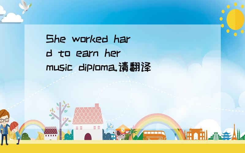 She worked hard to earn her music diploma.请翻译
