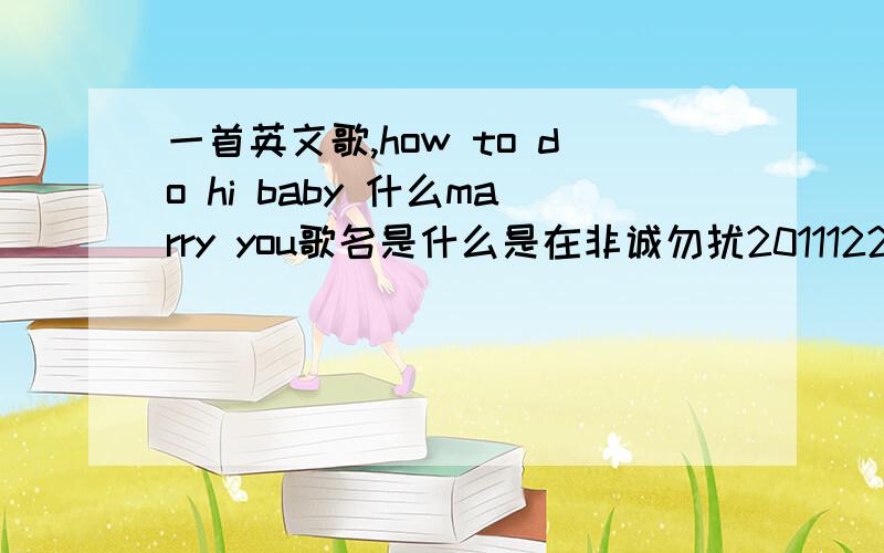 一首英文歌,how to do hi baby 什么marry you歌名是什么是在非诚勿扰20111225期、最后一位埃及男嘉宾牵手成功结束时候放的