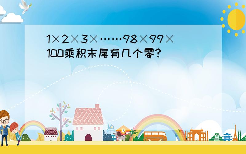 1×2×3×……98×99×100乘积末尾有几个零?