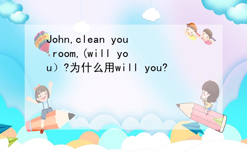 John,clean you room,(will you）?为什么用will you?