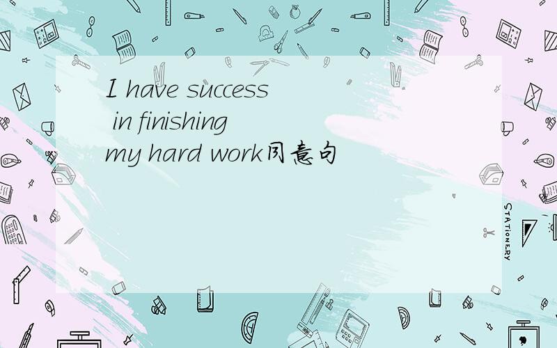 I have success in finishing my hard work同意句