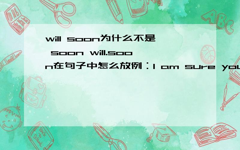 will soon为什么不是 soon will.soon在句子中怎么放例：I am sure you will soon de among friends