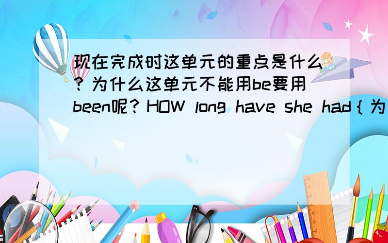 现在完成时这单元的重点是什么？为什么这单元不能用be要用been呢？HOW long have she had｛为什么不是get｝ the job?上课听不懂，还有begin变成been in，join变成been，buy变成had。为什么？