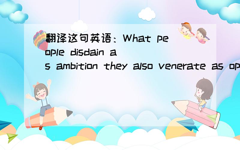 翻译这句英语：What people disdain as ambition they also venerate as opportunity.最好为我解释下句型,在线翻译复制的不要,