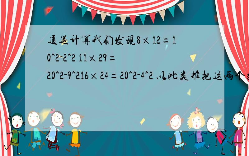 通过计算我们发现8×12=10^2-2^2 11×29=20^2-9^216×24=20^2-4^2 以此类推把这两个数字分别用字母ab表示 得到的规律是什么?