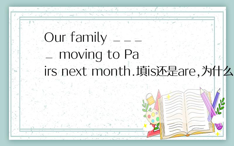 Our family ____ moving to Pairs next month.填is还是are,为什么?