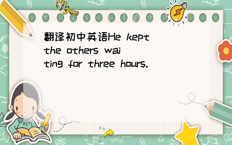 翻译初中英语He kept the others waiting for three hours.