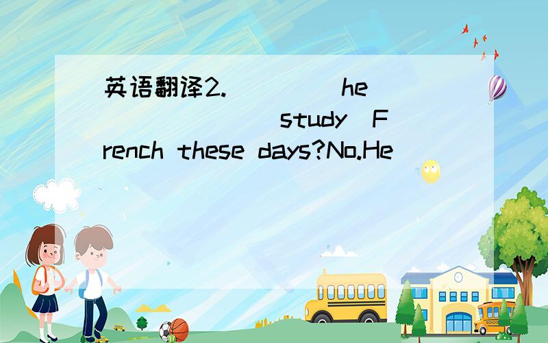 英语翻译2.____ he ______(study)French these days?No.He ______(learn)the piano.横线上填什么?从哪里可以判断这个句子是一般现在时还是现在进行时,