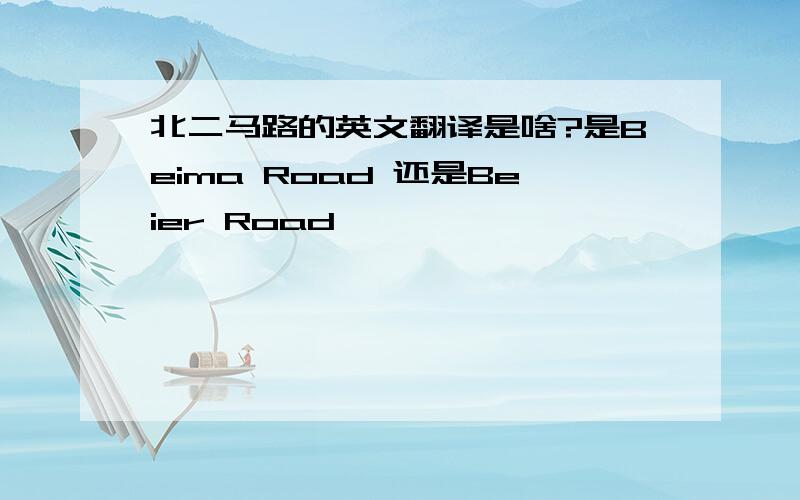 北二马路的英文翻译是啥?是Beima Road 还是Beier Road