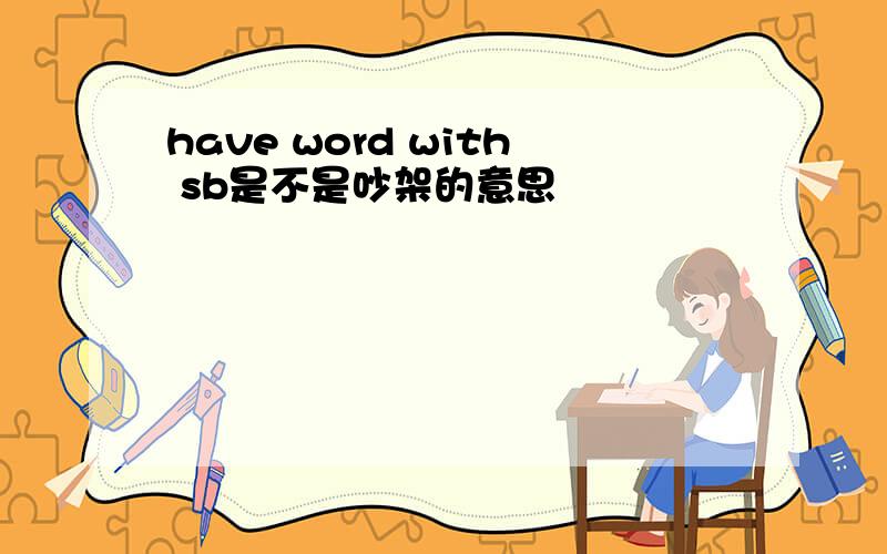 have word with sb是不是吵架的意思