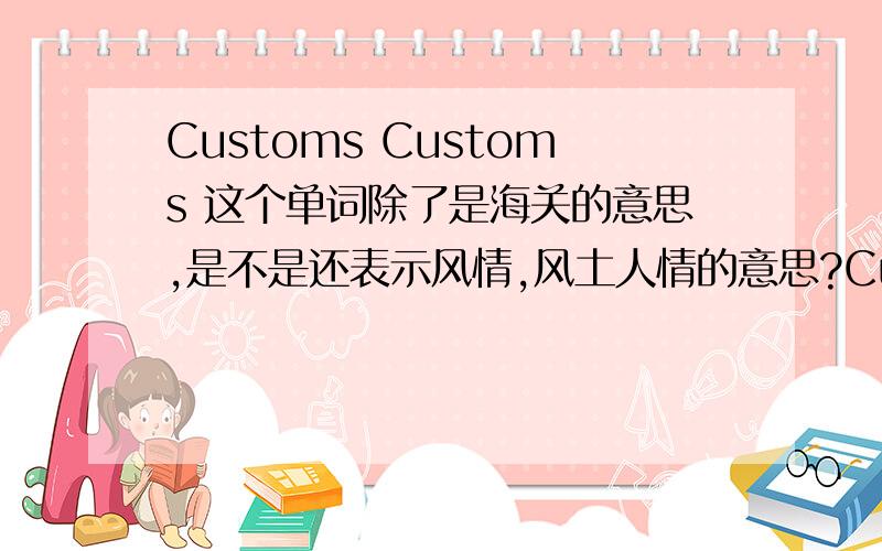 Customs Customs 这个单词除了是海关的意思,是不是还表示风情,风土人情的意思?Customs Customs 这个单词除了是海关的意思,是不是还表示风情,风土人情的意思?我用百度和谷歌翻译,在中文中输入风