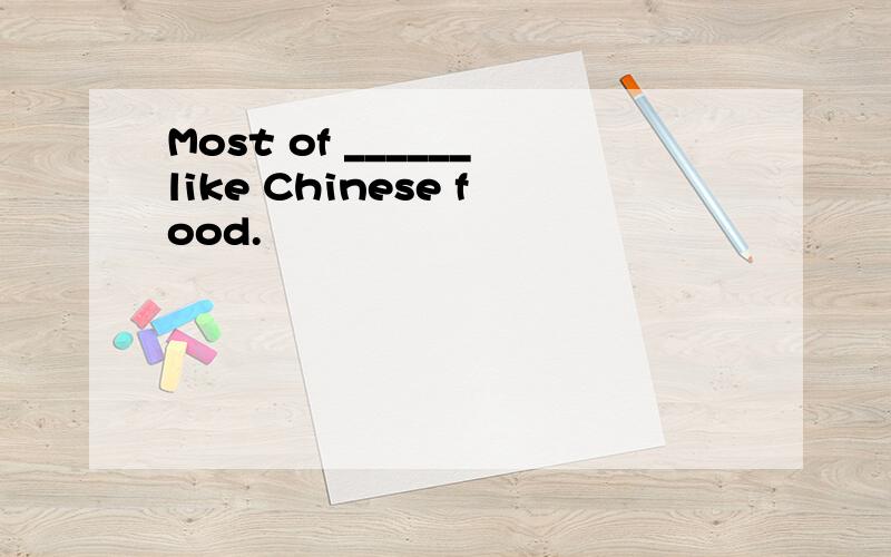 Most of ______like Chinese food.