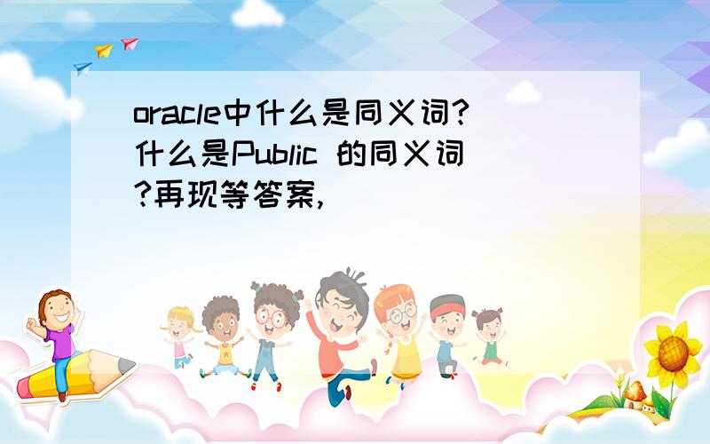 oracle中什么是同义词?什么是Public 的同义词?再现等答案,