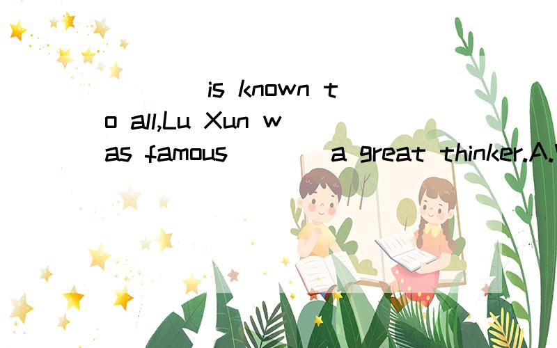 ____is known to all,Lu Xun was famous____a great thinker.A.Which,forB.As,forC.It,asD.As,as答案选D.为何不能选C?