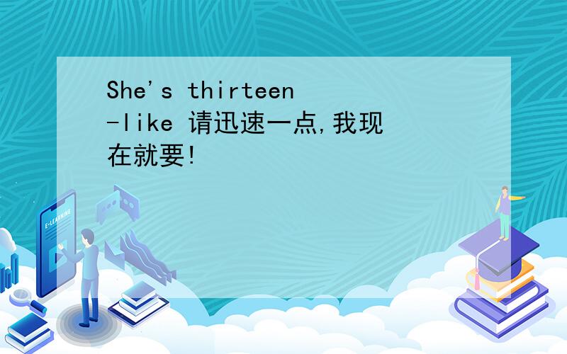 She's thirteen-like 请迅速一点,我现在就要!