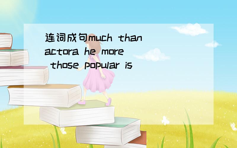 连词成句much than actora he more those popular is