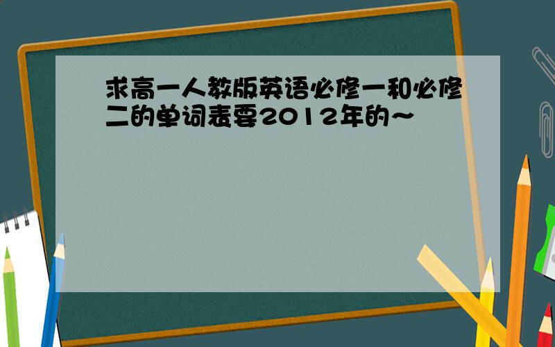 求高一人教版英语必修一和必修二的单词表要2012年的～