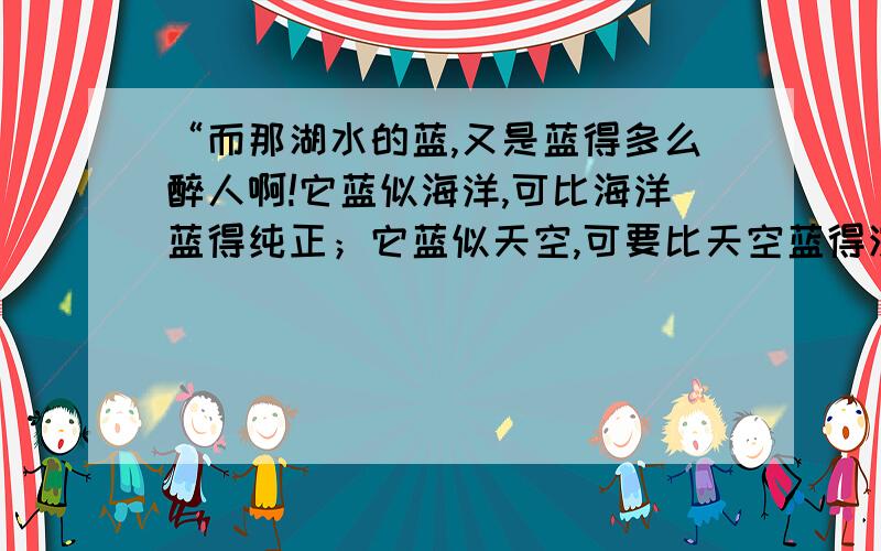 “而那湖水的蓝,又是蓝得多么醉人啊!它蓝似海洋,可比海洋蓝得纯正；它蓝似天空,可要比天空蓝得深沉”请品息这段话